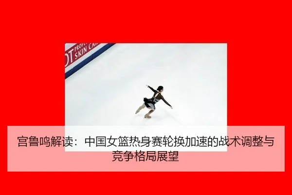 gong-lu-ming-jie-du-zhong-guo-nv-lan-re-shen-sai-lun-huan-jia-su-de-zhan-shu-tiao-zheng-yu-jing-zheng-ge-ju-zhan-wang-2-259.jpg