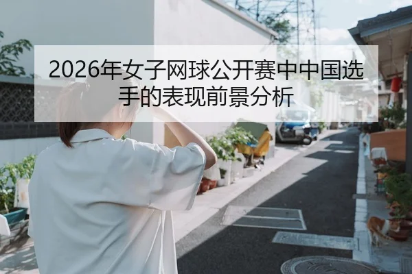 2026年女子网球公开赛中中国选手的表现前景分析