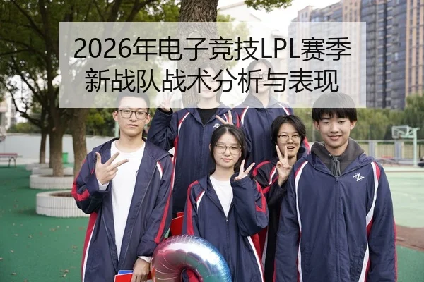 2026年电子竞技LPL赛季新战队战术分析与表现