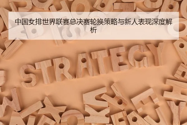 zhong-guo-nv-pai-shi-jie-lian-sai-zong-jue-sai-lun-huan-ce-lve-yu-xin-ren-biao-xian-shen-du-jie-xi-2-631.jpg