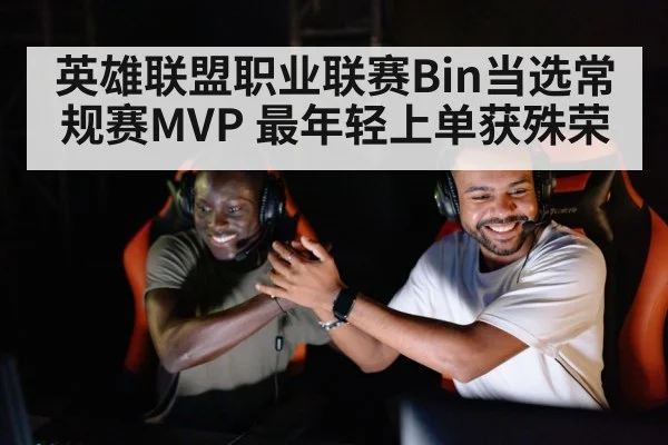 英雄联盟职业联赛Bin当选常规赛MVP 最年轻上单获殊荣