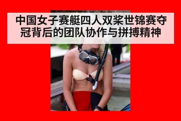 中国女子赛艇四人双桨世锦赛夺冠背后的团队协作与拼搏精神